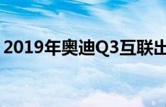 2019年奥迪Q3互联出行概念随电动长板而来