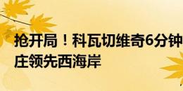 抢开局！科瓦切维奇6分钟后抽射命中，石家庄领先西海岸