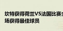 坎特获得荷兰VS法国比赛全场MVP，连续两场获得最佳球员