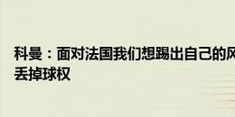 科曼：面对法国我们想踢出自己的风格，但不能像今晚那样丢掉球权