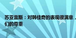 苏亚雷斯：对韩佳奇的表现很满意，对手苏州东吴赢得了我们的尊重