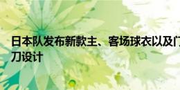 日本队发布新款主、客场球衣以及门将服，山本耀司特别操刀设计