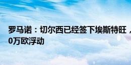 罗马诺：切尔西已经签下埃斯特旺，转会费3400万欧+2700万欧浮动