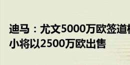 迪马：尤文5000万欧签道格拉斯-路易斯，两小将以2500万欧出售