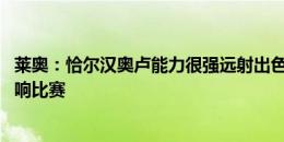 莱奥：恰尔汉奥卢能力很强远射出色 居勒尔虽然年轻但能影响比赛