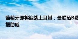 葡萄牙即将迎战土耳其，曼联晒B费、达洛特、巴因德尔海报助威