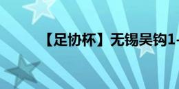 【足协杯】无锡吴钩1-0梅州客家