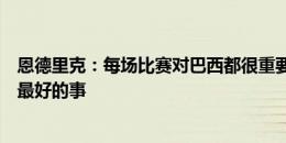 恩德里克：每场比赛对巴西都很重要，主教练会做对国家队最好的事