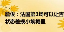 詹俊：法国第3场可以让吉鲁首发，如果格子状态差换小埃梅里