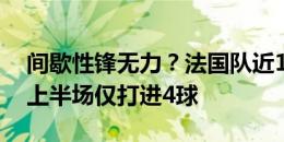 间歇性锋无力？法国队近14场欧洲杯小组赛上半场仅打进4球