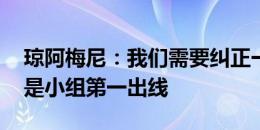 琼阿梅尼：我们需要纠正一些事情 首要目标是小组第一出线