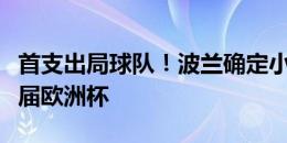 首支出局球队！波兰确定小组垫底提前告别本届欧洲杯