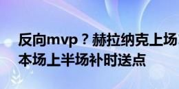 反向mvp？赫拉纳克上场1乌龙1乌龙助攻，本场上半场补时送点