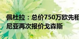 佩杜拉：总价750万欧先租后买+奖金，博洛尼亚再次报价戈森斯