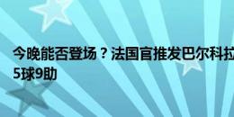 今晚能否登场？法国官推发巴尔科拉照，21岁边锋本赛季获5球9助