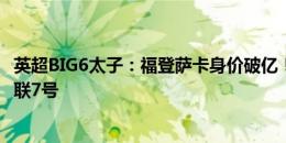 英超BIG6太子：福登萨卡身价破亿！拉什福德沉沦，芒特曼联7号