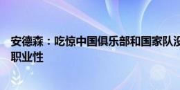 安德森：吃惊中国俱乐部和国家队没有很高水准，需要提升职业性