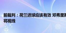 前裁判：荷兰进球应该有效 邓弗里斯既不在球路也没干扰门将视线