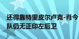 还得靠特里皮尔卢克-肖今日未合练，英格兰队仍无正印左后卫