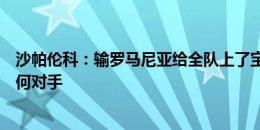 沙帕伦科：输罗马尼亚给全队上了宝贵一课，我们能战胜任何对手