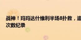 战神！玛玛达什维利半场8扑救，追平本届欧洲杯单场扑救次数纪录