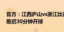 官方：江西庐山vs浙江比赛因雨势较大暂定推迟30分钟开球