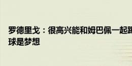 罗德里戈：很高兴能和姆巴佩一起踢球，和世界最佳之一踢球是梦想