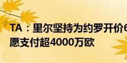 TA：里尔坚持为约罗开价6000万欧，皇马不愿支付超4000万欧