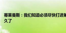 蒂莱曼斯：我们知道必须尽快打进第二球，不幸的是拖了太久了