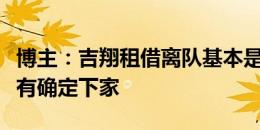 博主：吉翔租借离队基本是定了，但目前还没有确定下家