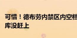 可惜！德布劳内禁区内空档传球稍大，后点多库没赶上