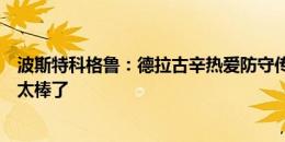 波斯特科格鲁：德拉古辛热爱防守传球也很勇敢，热刺有他太棒了