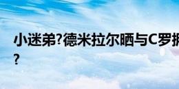 小迷弟?德米拉尔晒与C罗拥抱、耳语照：????