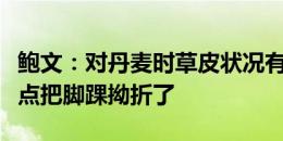 鲍文：对丹麦时草皮状况有点糟糕，刚上场差点把脚踝拗折了