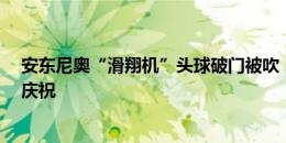 安东尼奥“滑翔机”头球破门被吹！可惜了“牙买加风情”庆祝