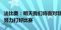 法比奥：明天我们将面对非常强劲的对手，会努力打好比赛