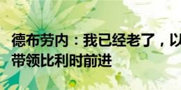 德布劳内：我已经老了，以后将是年轻球员来带领比利时前进