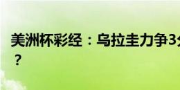 美洲杯彩经：乌拉圭力争3分 东道主首秀大捷？