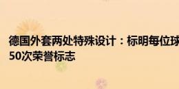 德国外套两处特殊设计：标明每位球员出生地点&出场50次荣誉标志