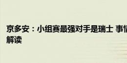 京多安：小组赛最强对手是瑞士 事情进展不顺利时会被过度解读