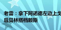 老雷：拿下阿诺德左边上戈登，福登居凯恩身后贝林搭档赖斯