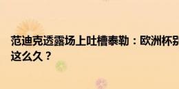 范迪克透露场上吐槽泰勒：欧洲杯别的判罚都很快，就你花这么久？