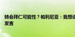 转会拜仁可能性？帕利尼亚：我想说点什么，但他们不让我发言