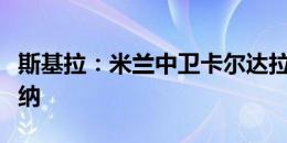 斯基拉：米兰中卫卡尔达拉接近免签加盟摩德纳