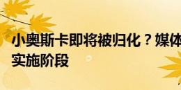 小奥斯卡即将被归化？媒体人：没有进入具体实施阶段