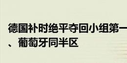 德国补时绝平夺回小组第一，出线后与西班牙、葡萄牙同半区