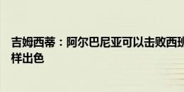 吉姆西蒂：阿尔巴尼亚可以击败西班牙，他们就算轮换也同样出色