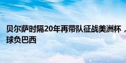 贝尔萨时隔20年再带队征战美洲杯，04年执教阿根廷决赛点球负巴西