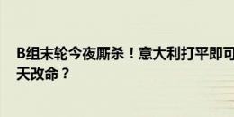 B组末轮今夜厮杀！意大利打平即可出线，克罗地亚能否逆天改命？