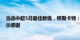 当选中超5月最佳教练，穆斯卡特：向海港队每一名成员表示感谢